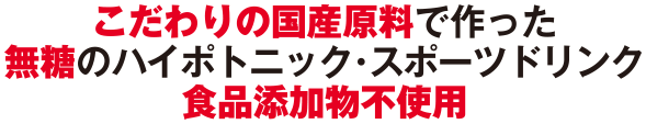 こだわりの国産原料で作った無糖のハイポトニック・スポーツドリンク食品添加物不使用